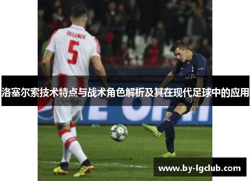 洛塞尔索技术特点与战术角色解析及其在现代足球中的应用